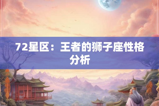 72星区:王者的狮子座性格分析 72星区:王者的狮子座性格分析