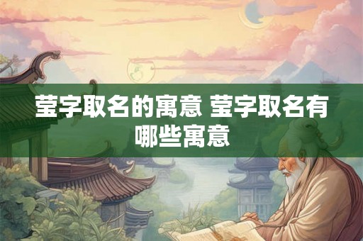 莹字取名的寓意 莹字取名有哪些寓意 莹字取名的寓意 莹字取名有哪些寓意