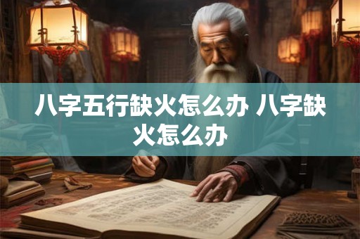 八字五行缺火怎么办 八字缺火怎么办
