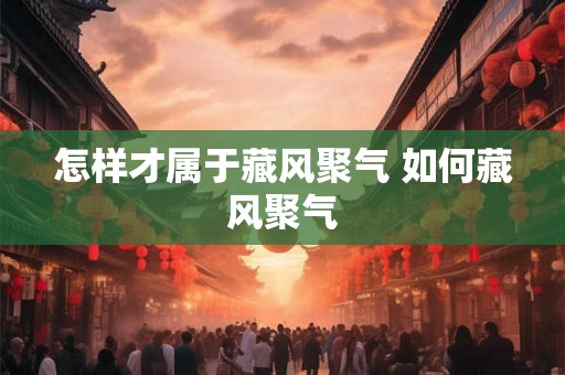 怎样才属于藏风聚气 如何藏风聚气