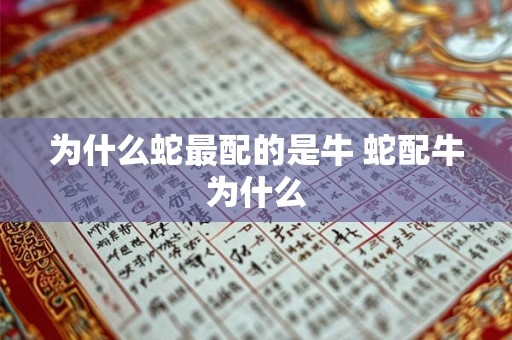 为什么蛇最配的是牛 蛇配牛为什么 为什么蛇最配的是牛 蛇配牛为什么