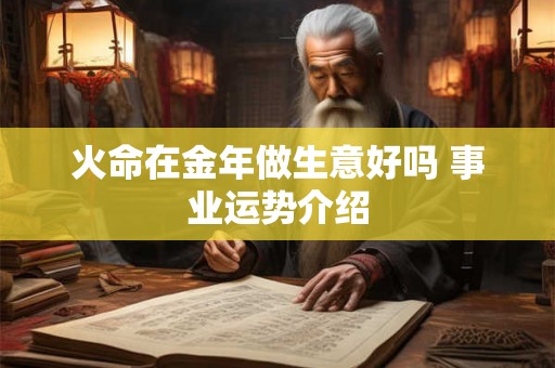 火命在金年做生意好吗 事业运势介绍 火命在金年做生意好吗 事业运势介绍