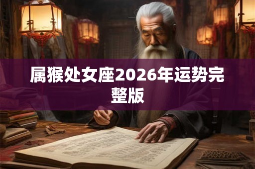 属猴处女座2026年运势完整版 属猴处女座2026年运势完整版