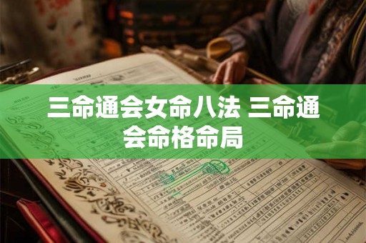 三命通会女命八法 三命通会命格命局 三命通会女命八法 三命通会命格命局