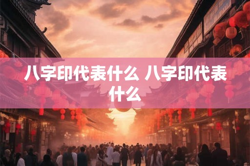 八字印代表什么 八字印代表什么 八字印代表什么 八字印代表什么