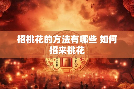 招桃花的方法有哪些 如何招来桃花 招桃花的方法有哪些 如何招来桃花