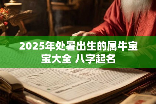 2025年处暑出生的属牛宝宝大全 八字起名 2025年处暑出生的属牛宝宝大全 八字起名