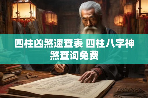 四柱凶煞速查表 四柱八字神煞查询免费 四柱凶煞速查表 四柱八字神煞查询免费