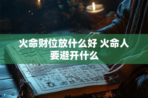 火命财位放什么好 火命人要避开什么 火命财位放什么好 火命人要避开什么