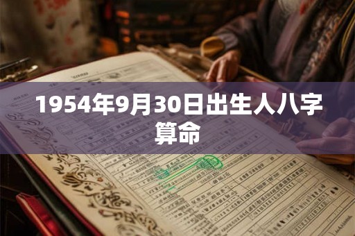 1954年9月30日出生人八字算命 1954年9月30日出生人八字算命