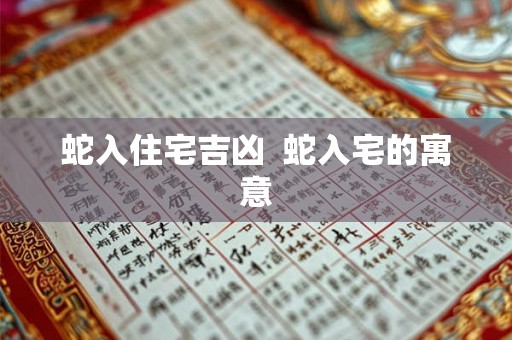 蛇入住宅吉凶 蛇入宅的寓意 蛇入住宅吉凶 蛇入宅的寓意