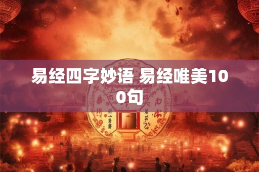 易经四字妙语 易经唯美100句 易经四字妙语 易经唯美100句