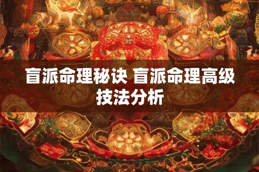 盲派命理秘诀 盲派命理高级技法分析 盲派命理秘诀 盲派命理高级技法分析