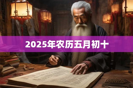 2025年农历五月初十 2025年农历五月初十
