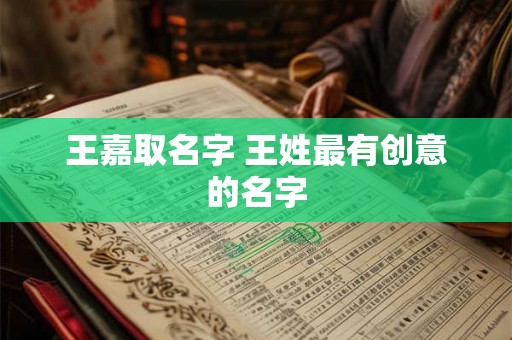 王嘉取名字 王姓最有创意的名字 王嘉取名字 王姓最有创意的名字