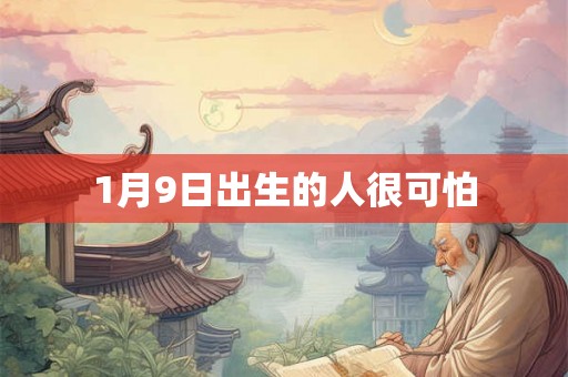 1月9日出生的人很可怕 1月9日出生的人很可怕