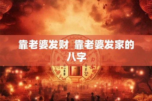 靠老婆发财  靠老婆发家的八字