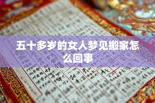 五十多岁的女人梦见搬家怎么回事 五十多岁的女人梦见搬家怎么回事