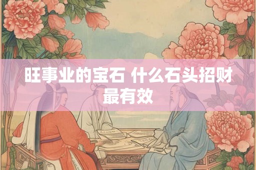 旺事业的宝石 什么石头招财最有效 旺事业的宝石 什么石头招财最有效