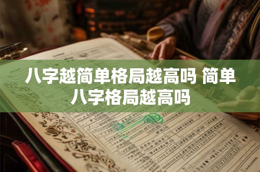 八字越简单格局越高吗 简单八字格局越高吗 八字越简单格局越高吗 简单八字格局越高吗