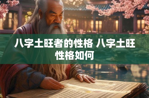 八字土旺者的性格 八字土旺性格如何 八字土旺者的性格 八字土旺性格如何