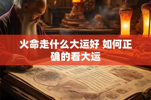 火命走什么大运好 如何正确的看大运