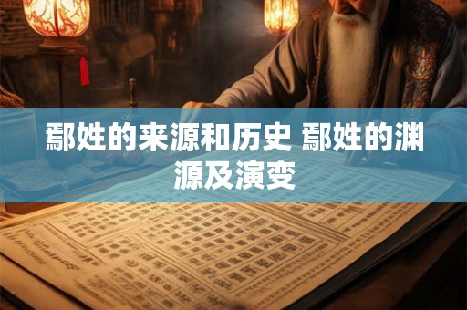 鄢姓的来源和历史 鄢姓的渊源及演变 鄢姓的来源和历史 鄢姓的渊源及演变