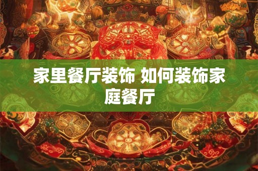 家里餐厅装饰 如何装饰家庭餐厅 家里餐厅装饰 如何装饰家庭餐厅
