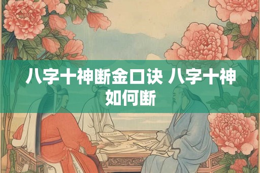 八字十神断金口诀 八字十神如何断 八字十神断金口诀 八字十神如何断