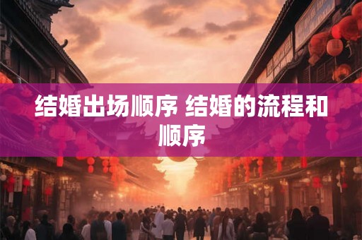 结婚出场顺序 结婚的流程和顺序