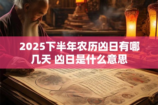 2025下半年农历凶日有哪几天 凶日是什么意思