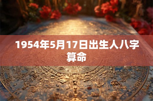 1954年5月17日出生人八字算命