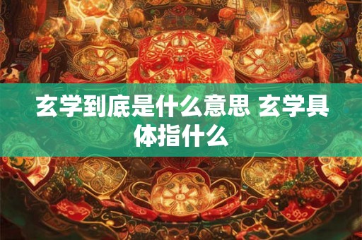 玄学到底是什么意思 玄学具体指什么 玄学到底是什么意思 玄学具体指什么