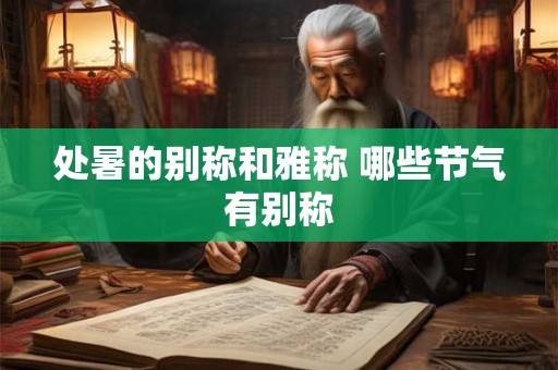 处暑的别称和雅称 哪些节气有别称 处暑的别称和雅称 哪些节气有别称