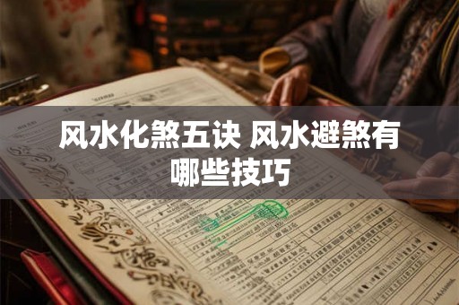 风水化煞五诀 风水避煞有哪些技巧 风水化煞五诀 风水避煞有哪些技巧