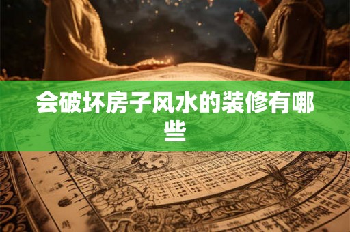 会破坏房子风水的装修有哪些 会破坏房子风水的装修有哪些