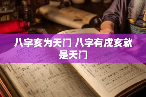 八字亥为天门 八字有戌亥就是天门 八字亥为天门 八字有戌亥就是天门