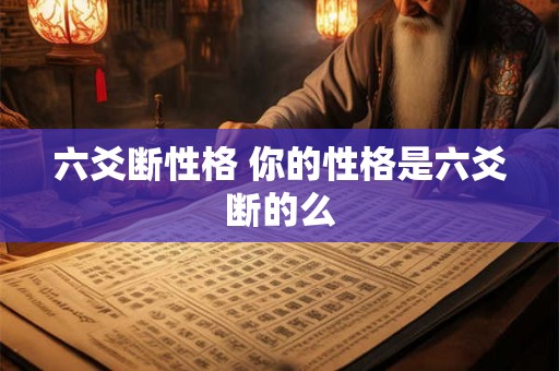 六爻断性格 你的性格是六爻断的么 六爻断性格 你的性格是六爻断的么