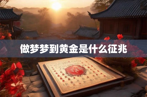 做梦梦到黄金是什么征兆 做梦梦到黄金是什么征兆