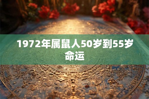 1972年属鼠人50岁到55岁命运 1972年属鼠人50岁到55岁命运