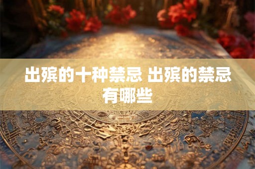 出殡的十种禁忌 出殡的禁忌有哪些 出殡的十种禁忌 出殡的禁忌有哪些
