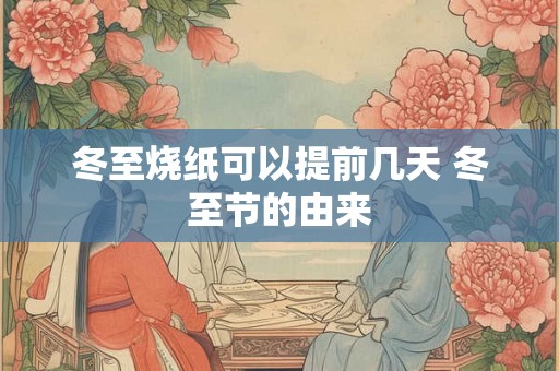 冬至烧纸可以提前几天 冬至节的由来 冬至烧纸可以提前几天 冬至节的由来