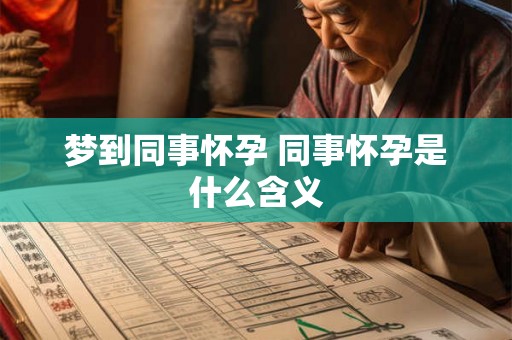 梦到同事怀孕 同事怀孕是什么含义 梦到同事怀孕 同事怀孕是什么含义
