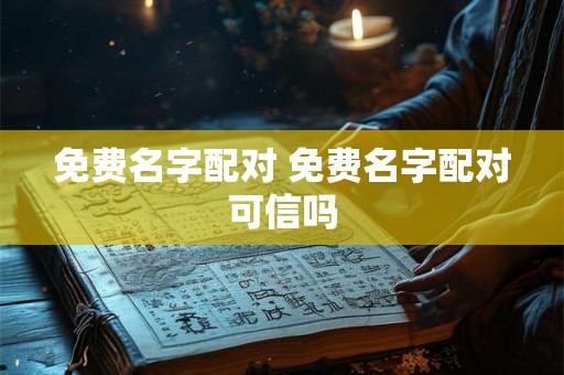 免费名字配对 免费名字配对可信吗 免费名字配对 免费名字配对可信吗