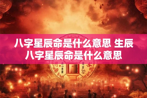 八字星辰命是什么意思 生辰八字星辰命是什么意思