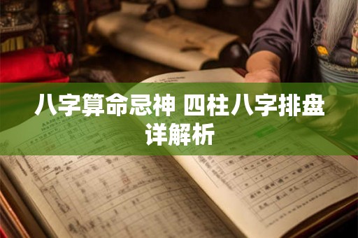 八字算命忌神 四柱八字排盘详解析