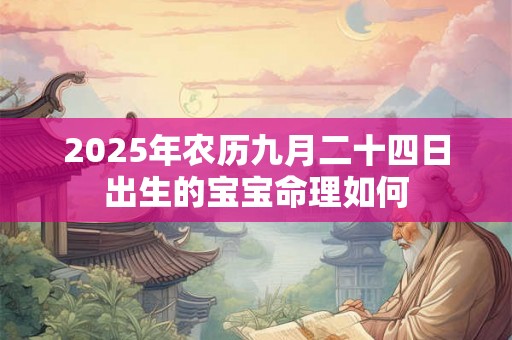 2025年农历九月二十四日出生的宝宝命理如何