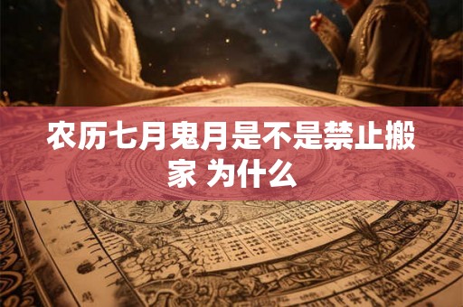 农历七月鬼月是不是禁止搬家 为什么