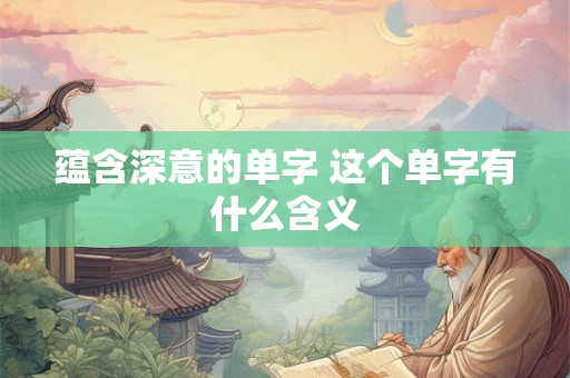 蕴含深意的单字 这个单字有什么含义