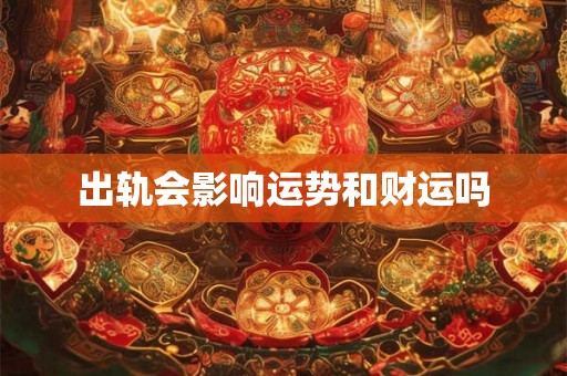 出轨会影响运势和财运吗 出轨会影响运势和财运吗